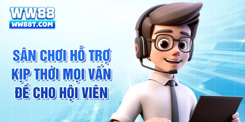 Sân chơi hỗ trợ kịp thời mọi vấn đề cho hội viên