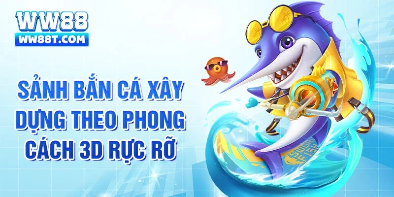 Sảnh bắn cá xây dựng theo phong cách 3D rực rỡ