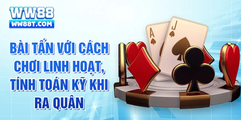 Bài tấn với cách chơi linh hoạt, tính toán kỹ khi ra quân