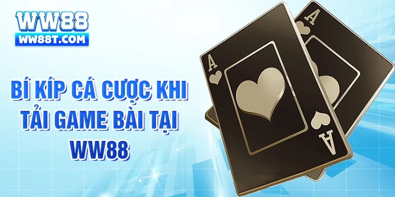 Bí kíp cá cược khi tải game bài tại WW88 