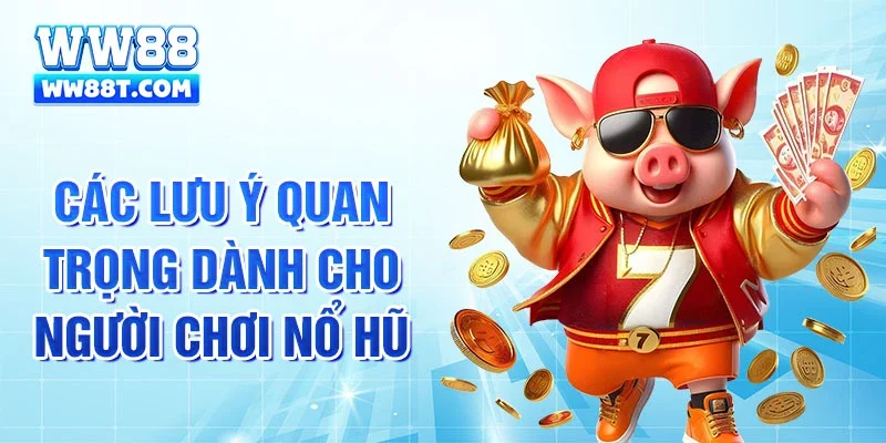 Các lưu ý quan trọng dành cho người chơi nổ hũ