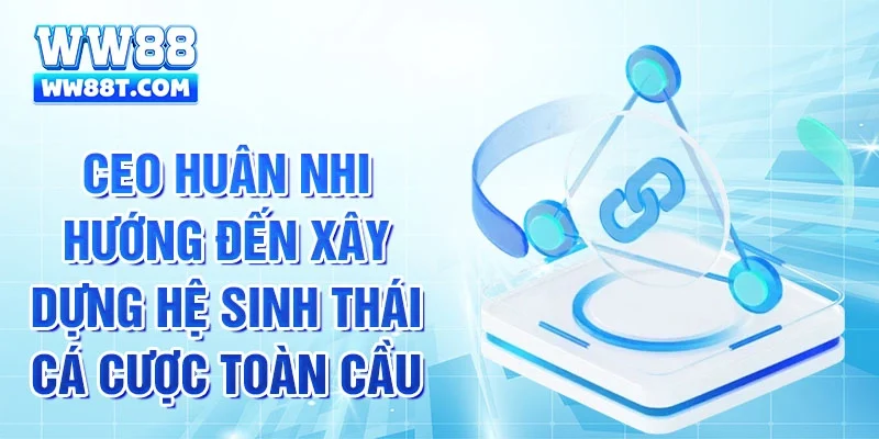 CEO Huân Nhi hướng đến xây dựng hệ sinh thái cá cược toàn cầu