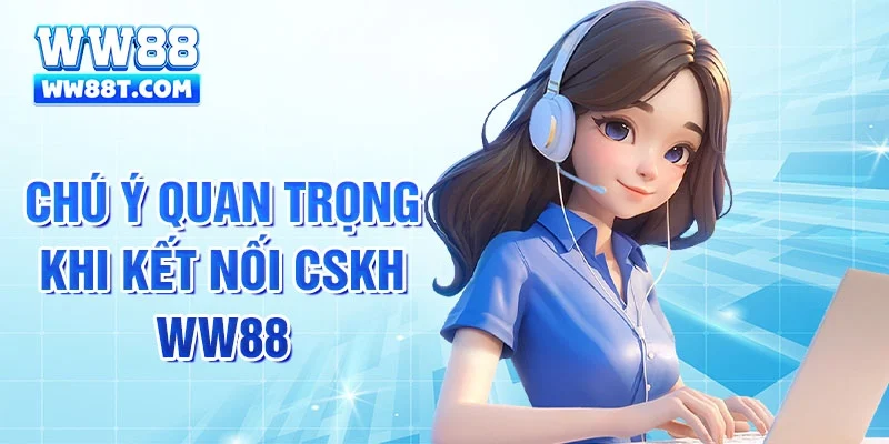 Chú ý quan trọng khi kết nối CSKH WW88
