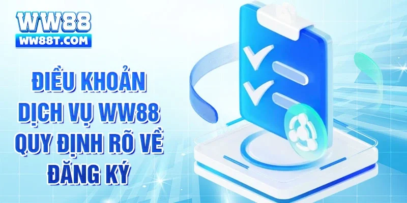 Điều khoản dịch vụ WW88 quy định rõ về đăng ký