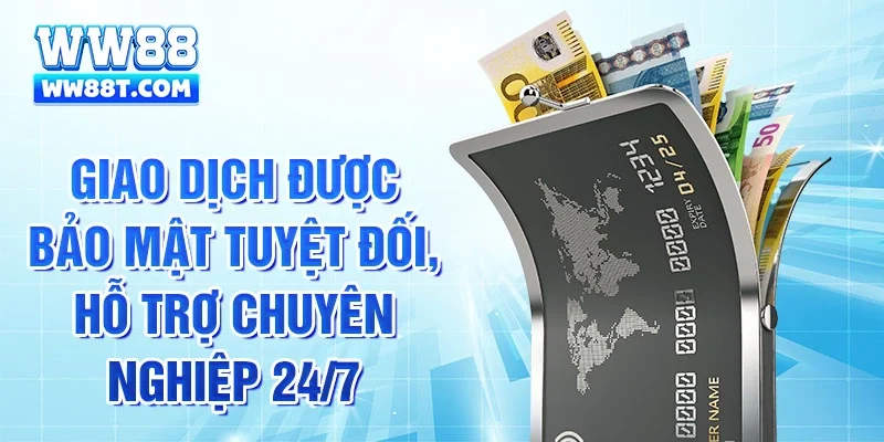 Giao dịch được bảo mật tuyệt đối, hỗ trợ chuyên nghiệp 24/7