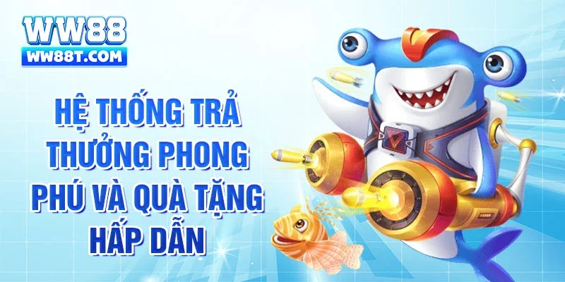Hệ thống trả thưởng phong phú và quà tặng hấp dẫn
