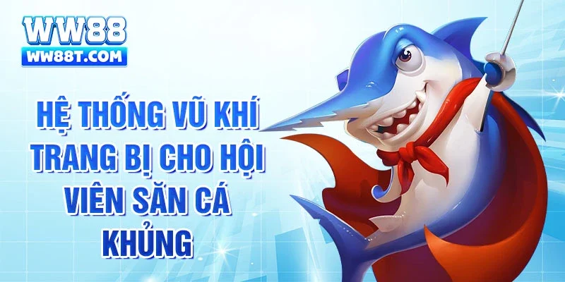Hệ thống vũ khí trang bị cho hội viên săn cá khủng