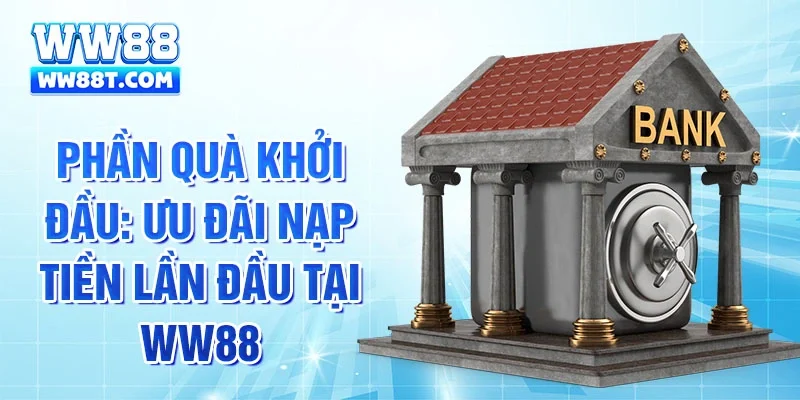 Phần quà khởi đầu: Ưu đãi nạp tiền lần đầu tại WW88