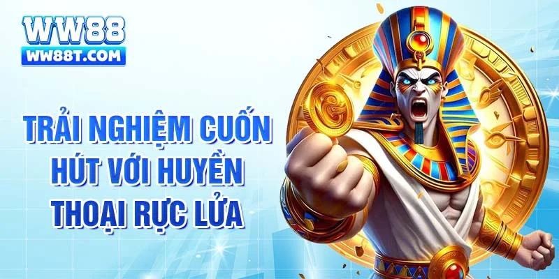 Trải nghiệm cuốn hút với huyền thoại rực lửa