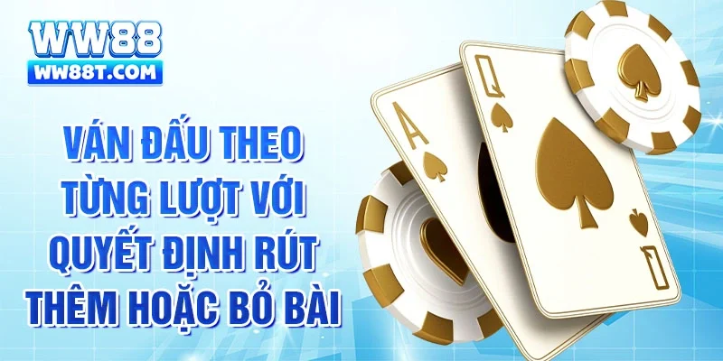 Ván đấu theo từng lượt với quyết định rút thêm hoặc bỏ bài