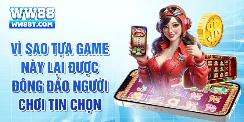 Vì sao tựa game này lại được đông đảo người chơi tin chọn